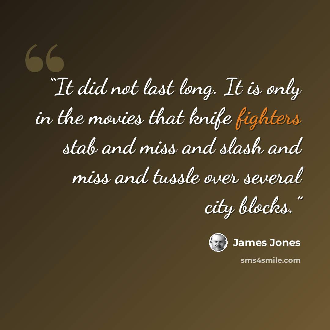 “It did not last long. It is only in the movies that knife fighters stab and miss and slash and miss and tussle over several city blocks.” quote by James Jones