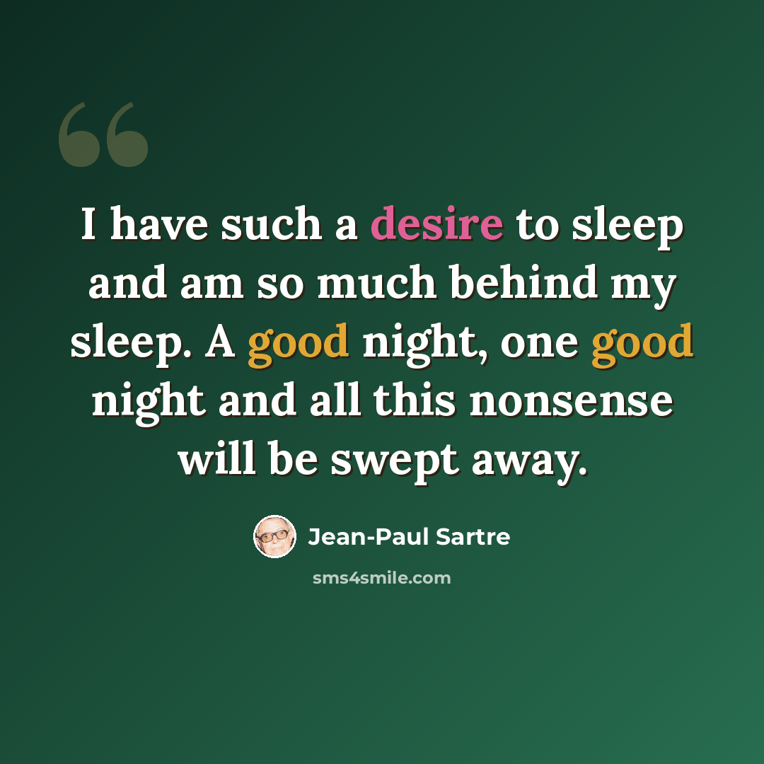 “I have such a desire to sleep and am so much behind my sleep. A good night, one good night and all this nonsense will be swept away.” quote by Jean-Paul Sartre