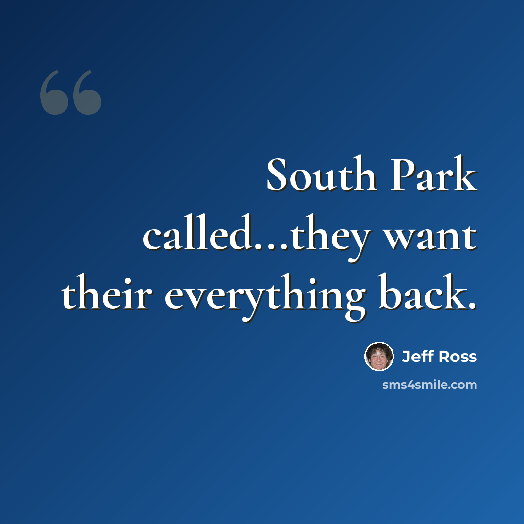 “South Park called...they want their everything back.” quote by Jeff Ross