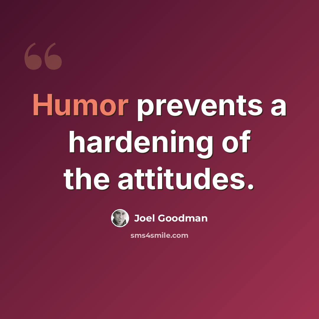 “Humor prevents a hardening of the attitudes.” quote by Joel Goodman