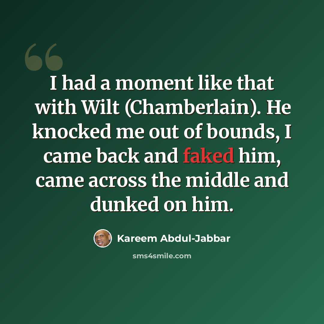 “I had a moment like that with Wilt (Chamberlain). He knocked me out of bounds, I came back and faked him, came across the middle and dunked on him.” quote by Kareem Abdul-Jabbar
