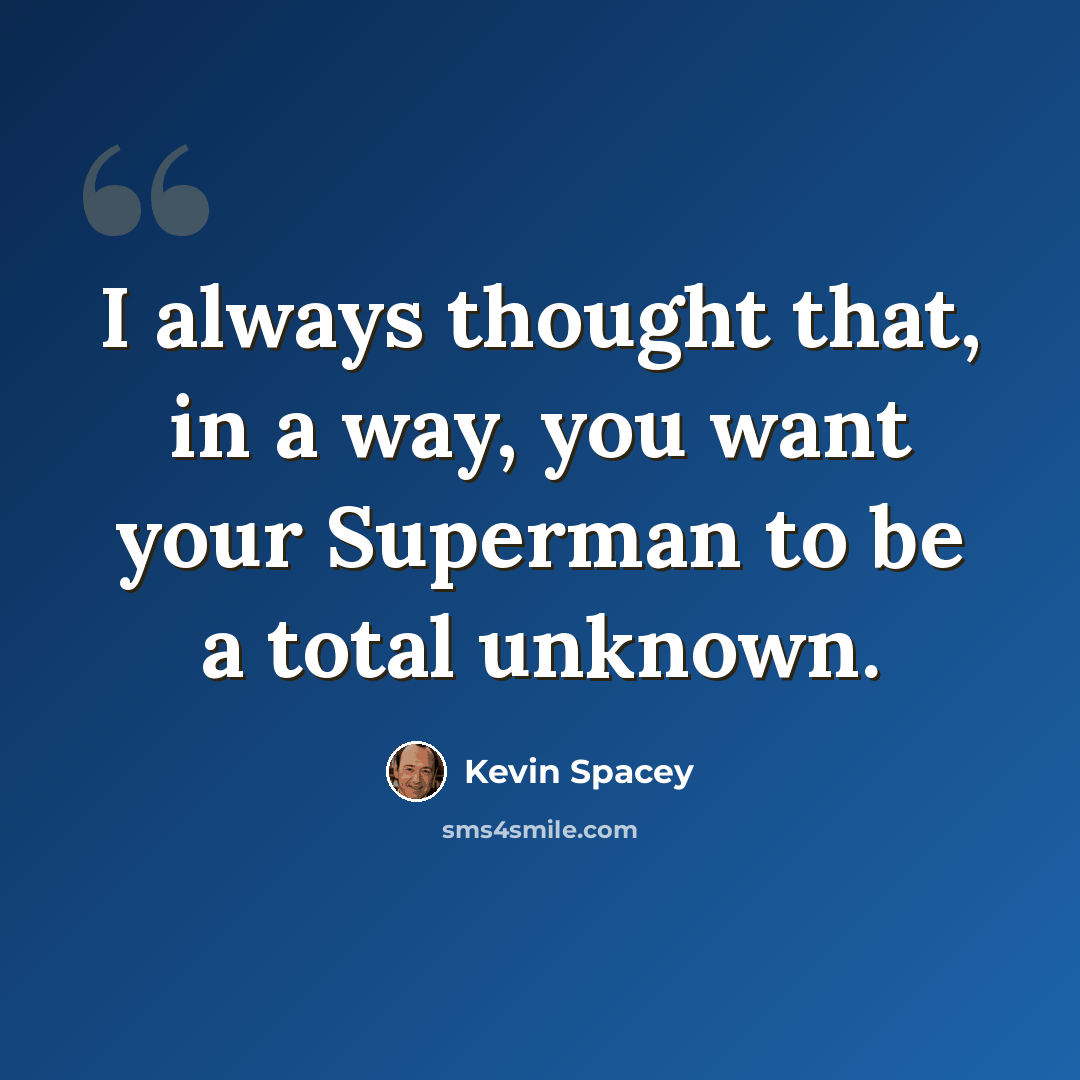 “I always thought that, in a way, you want your Superman to be a total unknown.” quote by Kevin Spacey
