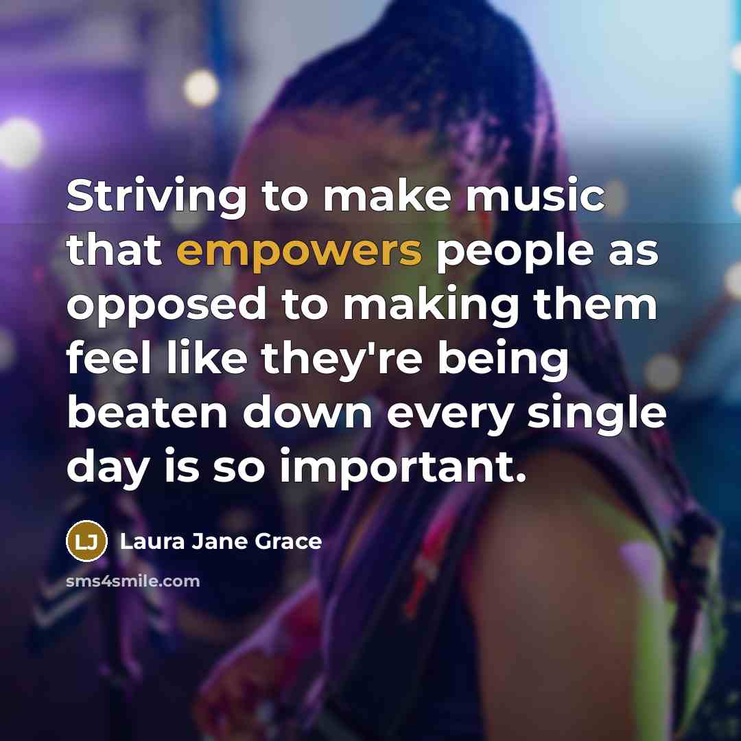 “Striving to make music that empowers people as opposed to making them feel like they're being beaten down every single day is so important.” quote by Laura Jane Grace
