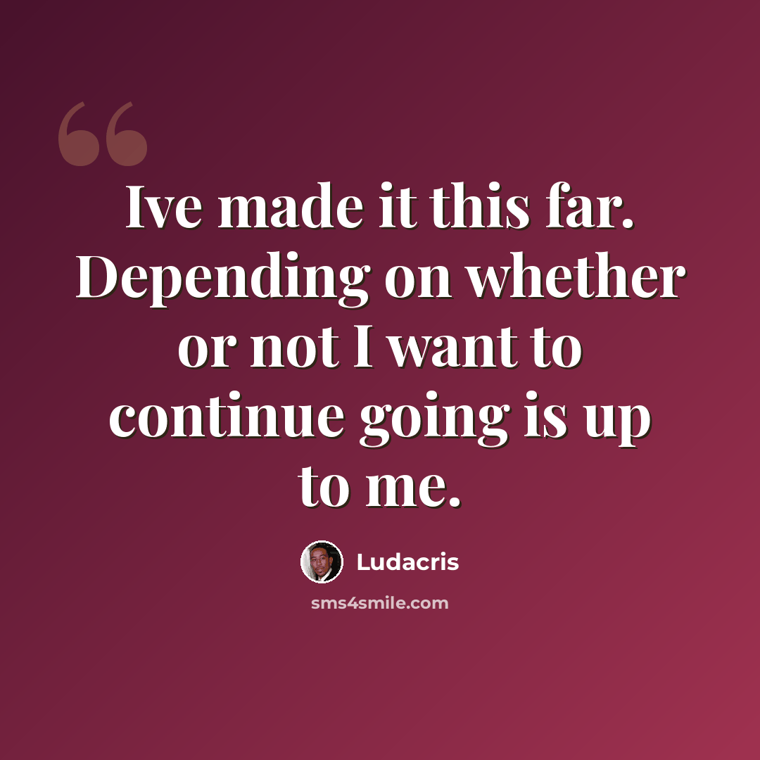 “Ive made it this far. Depending on whether or not I want to continue going is up to me.” quote by Ludacris