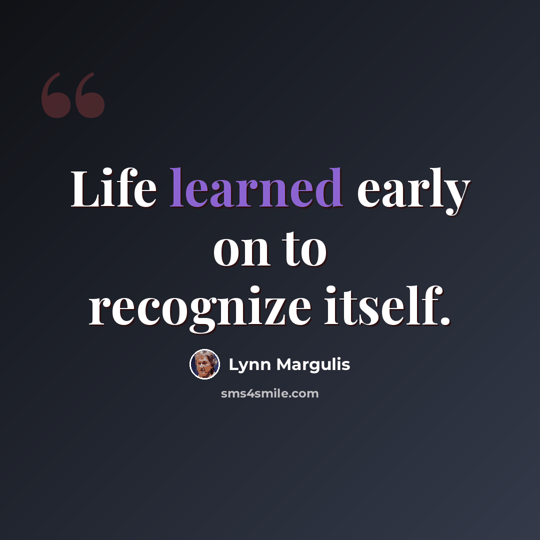 “Life learned early on to recognize itself.” quote by Lynn Margulis