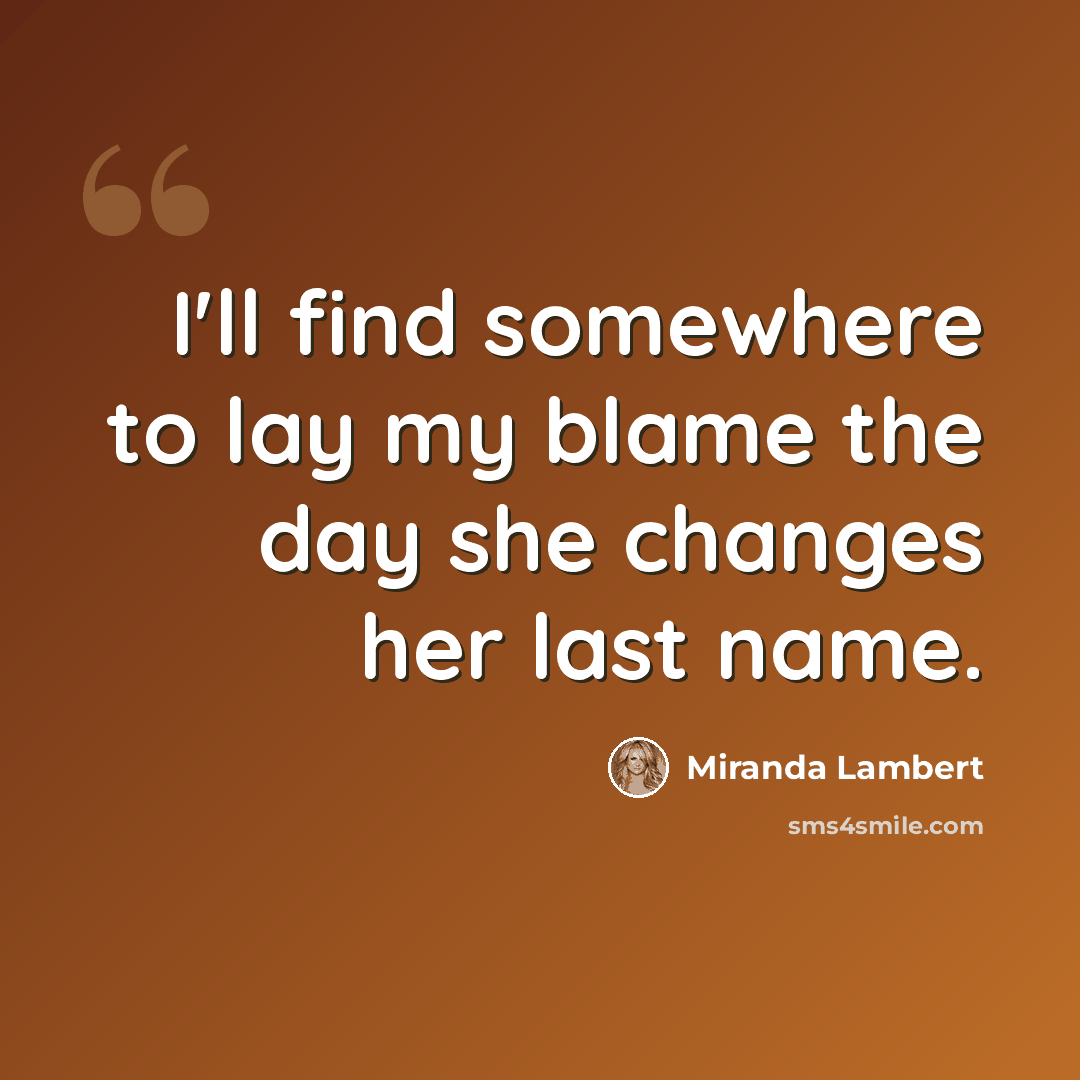 “I'll find somewhere to lay my blame the day she changes her last name.” quote by Miranda Lambert