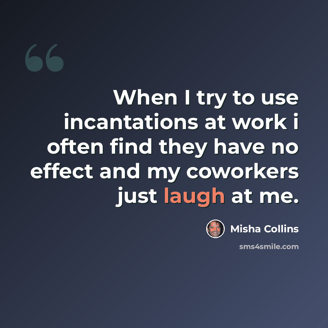 “When I try to use incantations at work i often find they have no effect and my coworkers just laugh at me.” quote by Misha Collins
