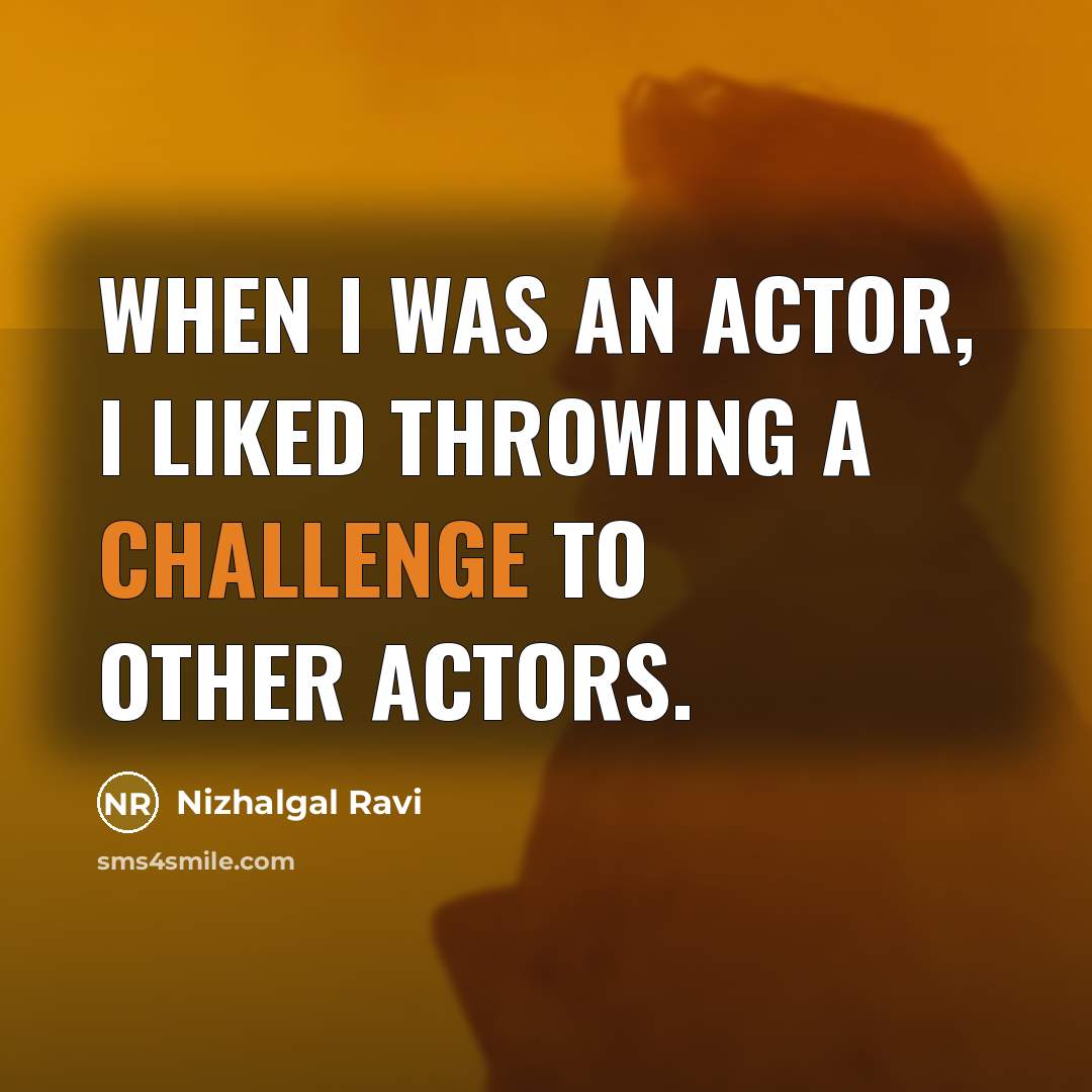 “When I was an actor, I liked throwing a challenge to other actors.” quote by Nizhalgal Ravi
