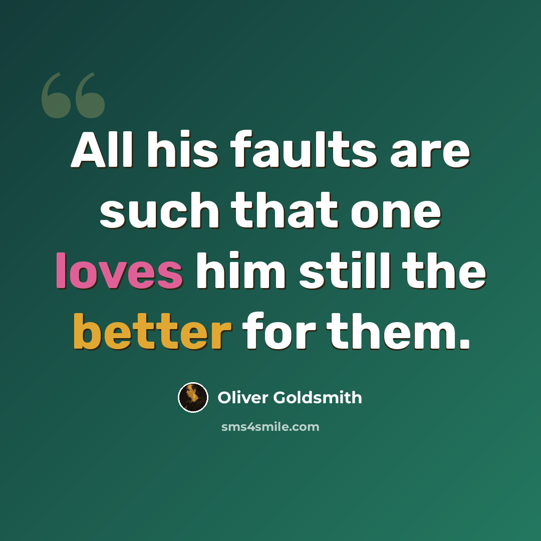 “All his faults are such that one loves him still the better for them.” quote by Oliver Goldsmith