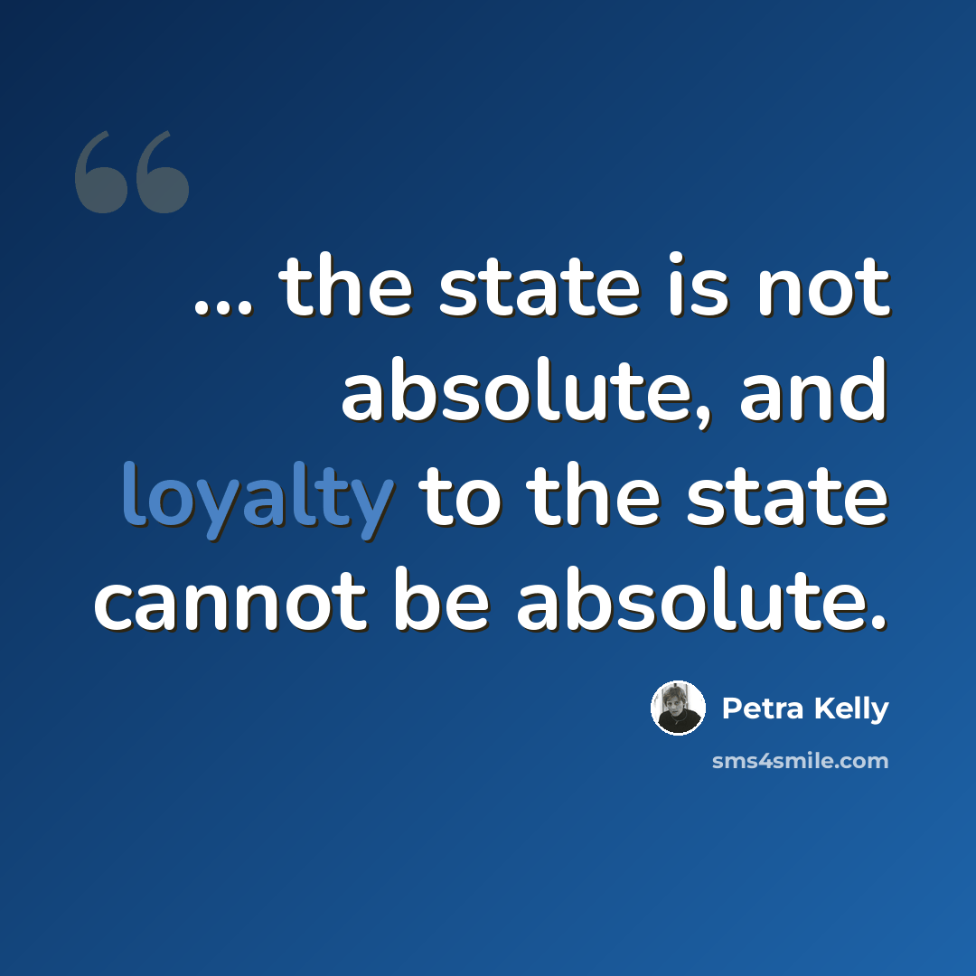 “... the state is not absolute, and loyalty to the state cannot be absolute.” quote by Petra Kelly