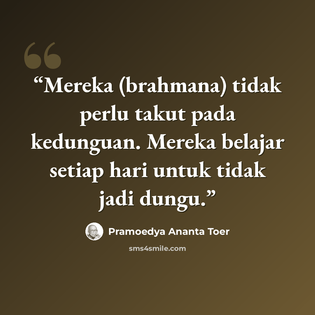 “Mereka (brahmana) tidak perlu takut pada kedunguan. Mereka belajar setiap hari untuk tidak jadi dungu.” quote by Pramoedya Ananta Toer
