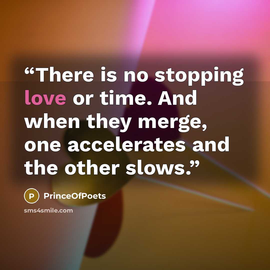 “There is no stopping love or time. And when they merge, one accelerates and the other slows.” quote by PrinceOfPoets