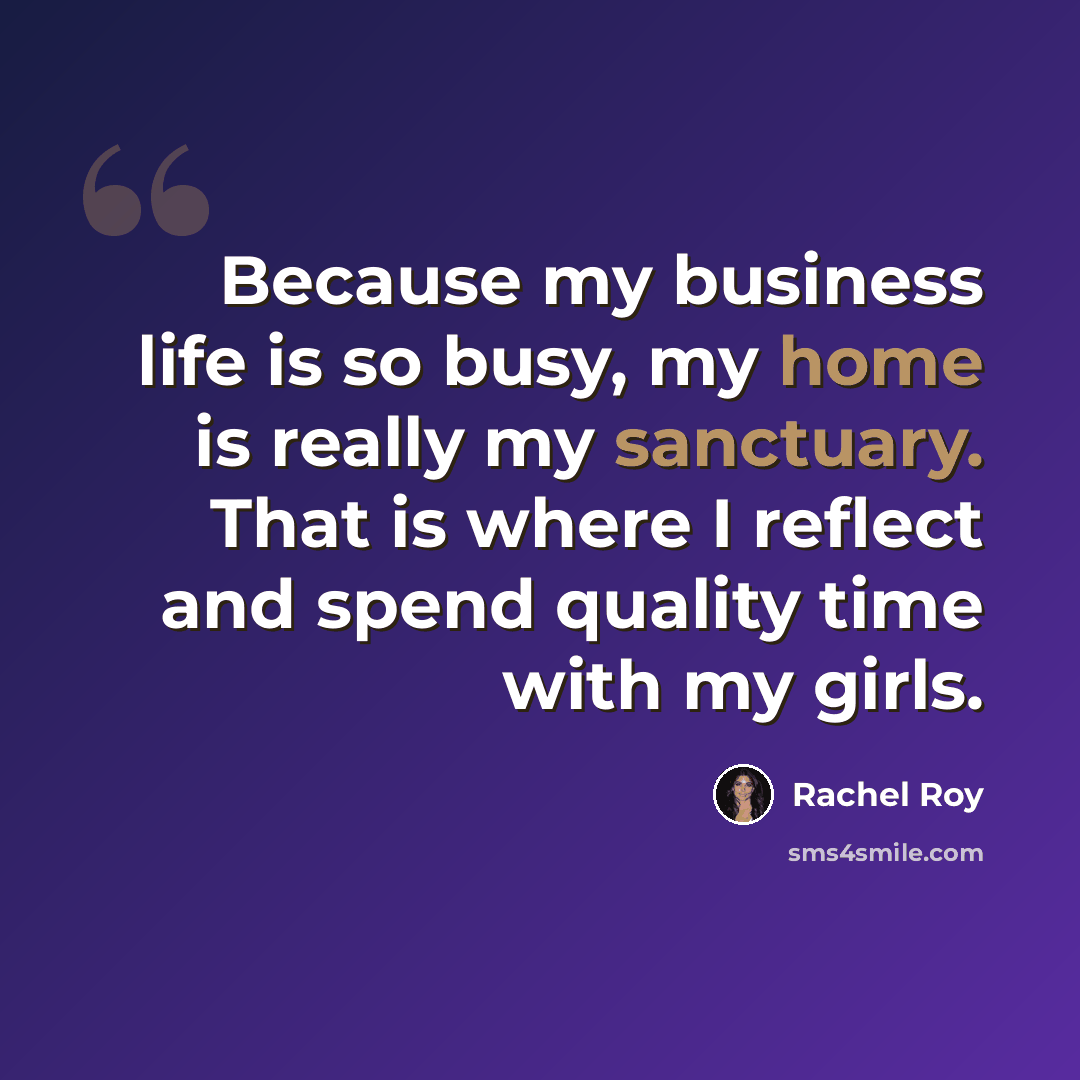 “Because my business life is so busy, my home is really my sanctuary. That is where I reflect and spend quality time with my girls.” quote by Rachel Roy
