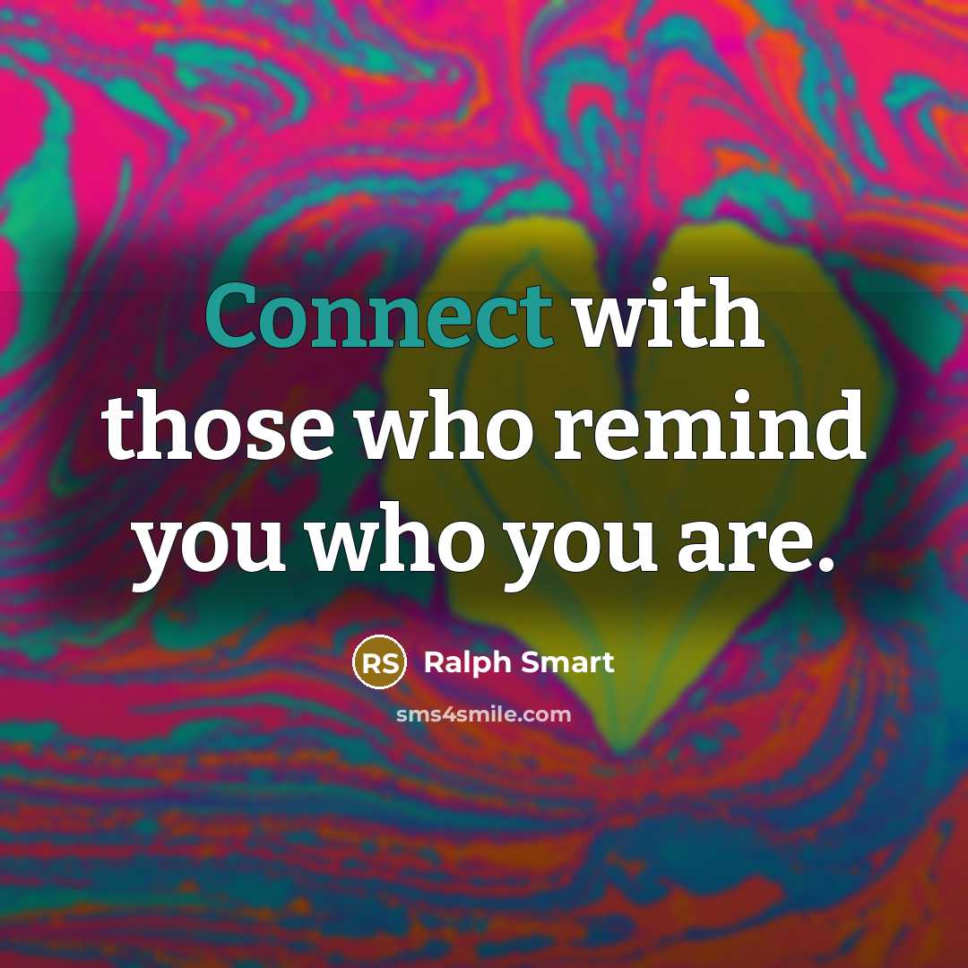 “Connect with those who remind you who you are.” quote by Ralph Smart