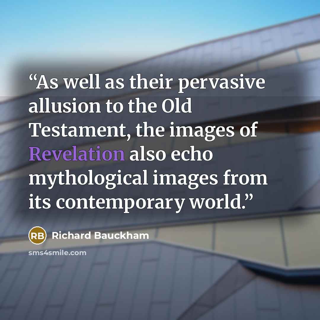 “As well as their pervasive allusion to the Old Testament, the images of Revelation also echo mythological images from its contemporary world.” quote by Richard Bauckham