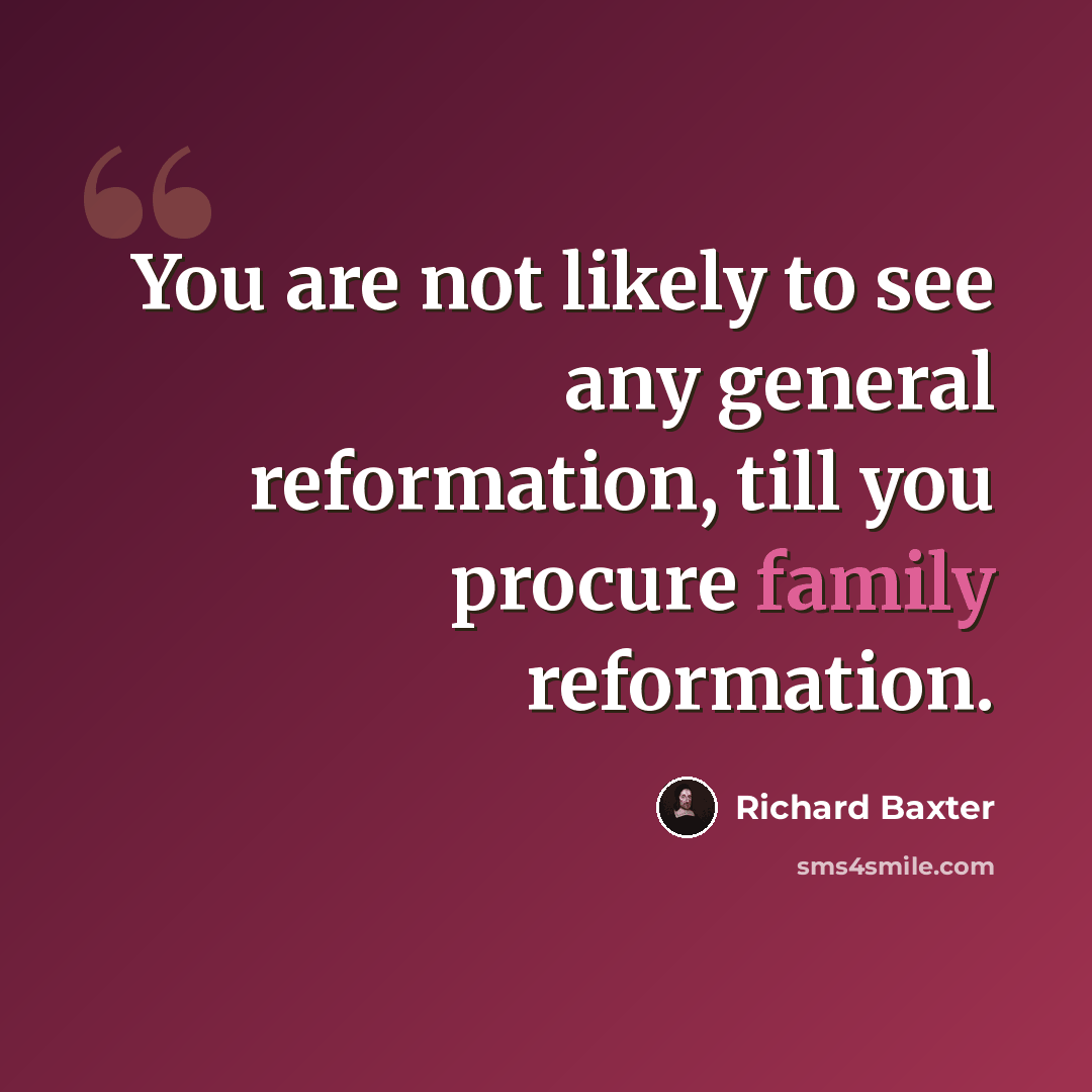 “You are not likely to see any general reformation, till you procure family reformation.” quote by Richard Baxter