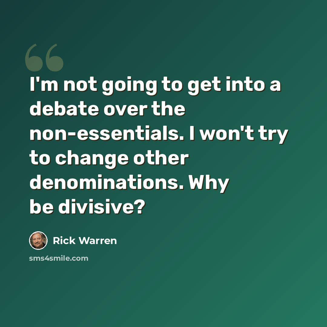 “I'm not going to get into a debate over the non-essentials. I won't try to change other denominations. Why be divisive?” quote by Rick Warren