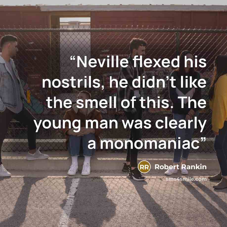 “Neville flexed his nostrils, he didn’t like the smell of this. The young man was clearly a monomaniac” quote by Robert Rankin