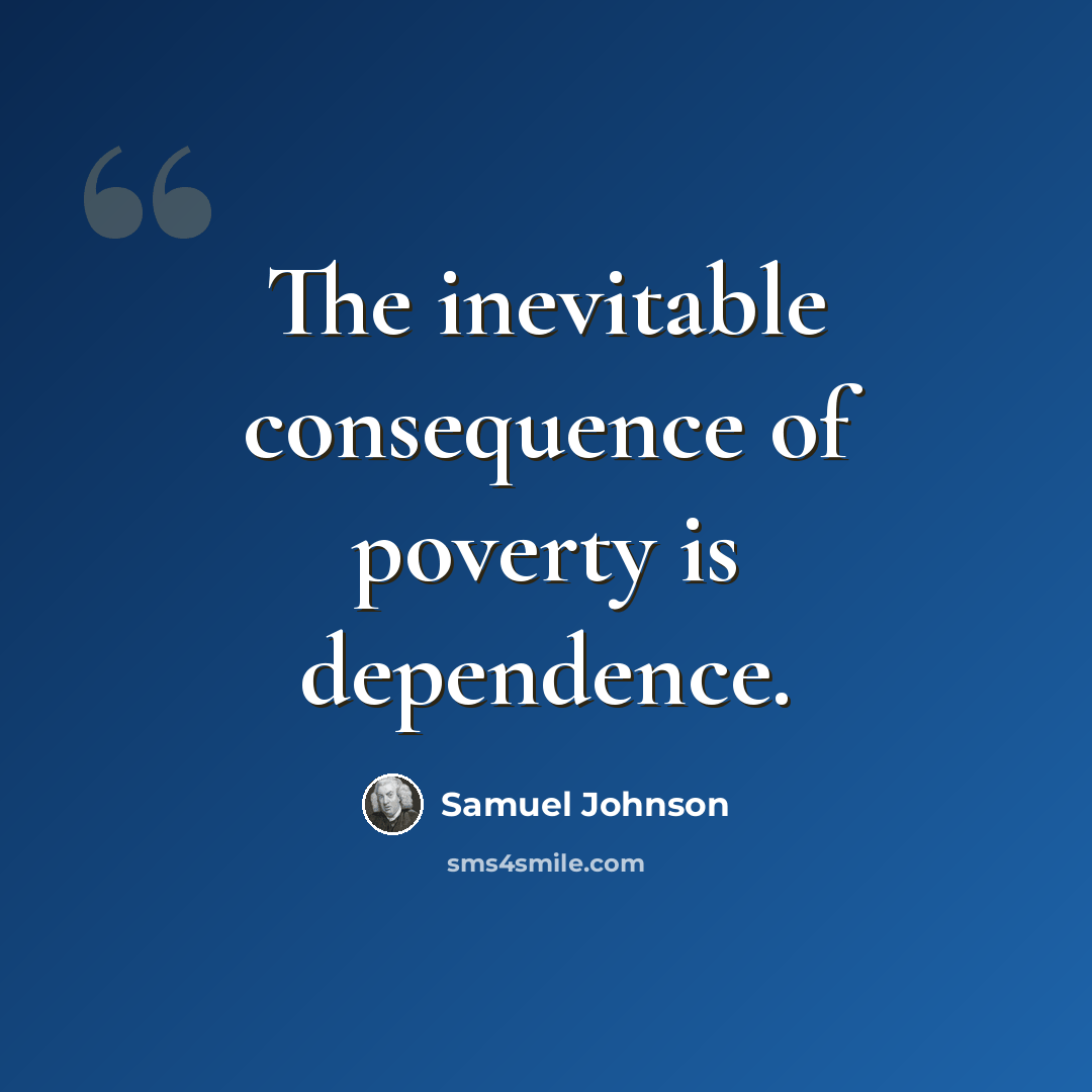 “The inevitable consequence of poverty is dependence.” quote by Samuel Johnson