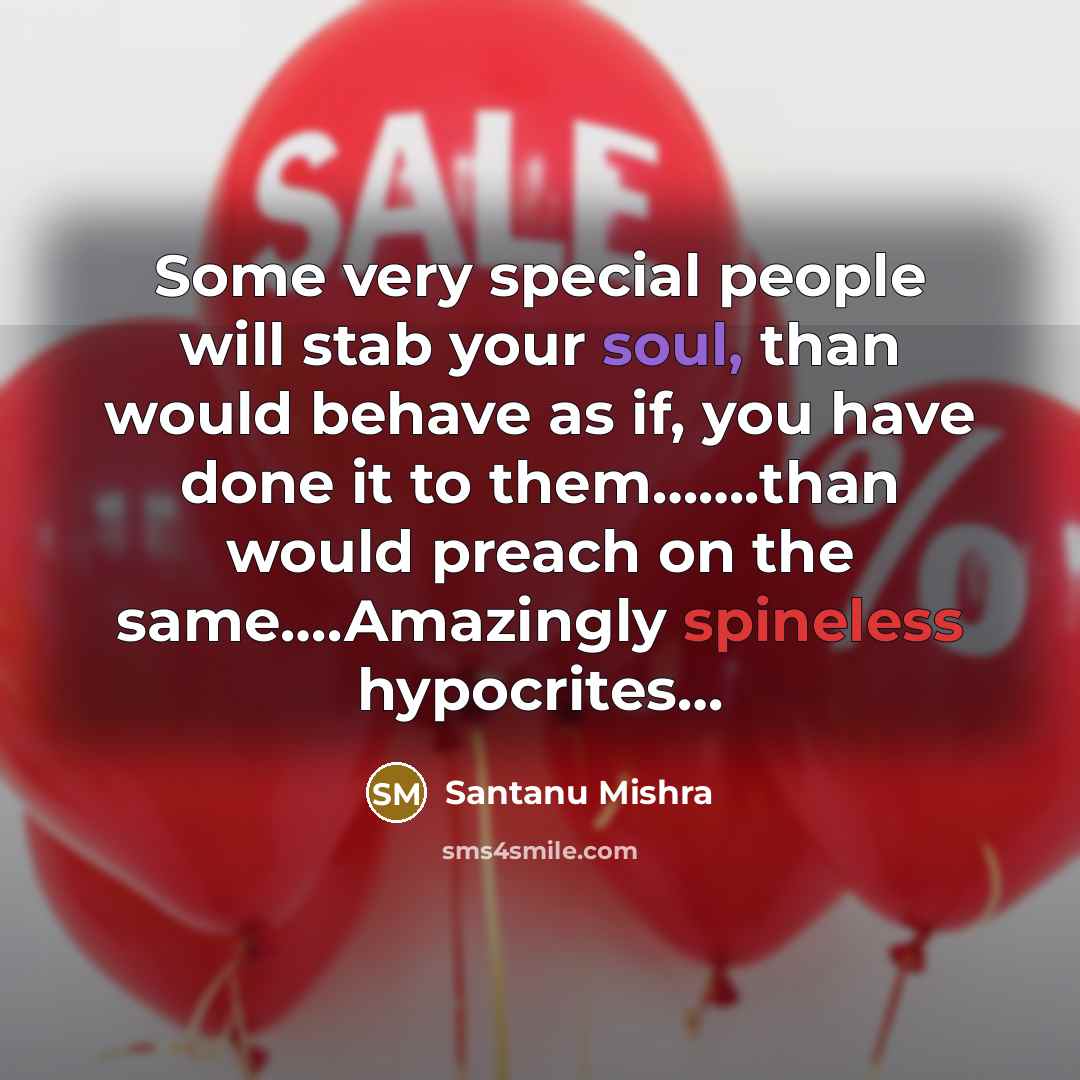 “Some very special people will stab your soul, than would behave as if, you have done it to them…….than would preach on the same….Amazingly spineless hypocrites…” quote by Santanu Mishra