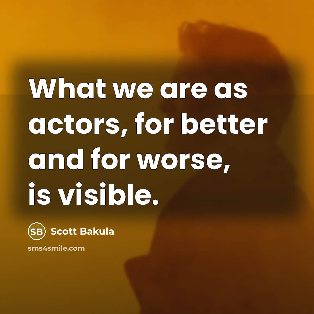 “What we are as actors, for better and for worse, is visible.” quote by Scott Bakula