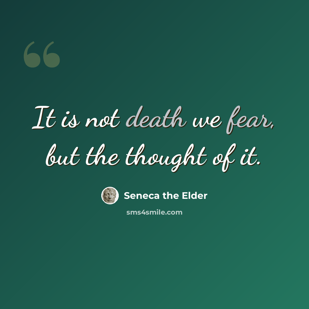 “It is not death we fear, but the thought of it.” quote by Seneca the Elder