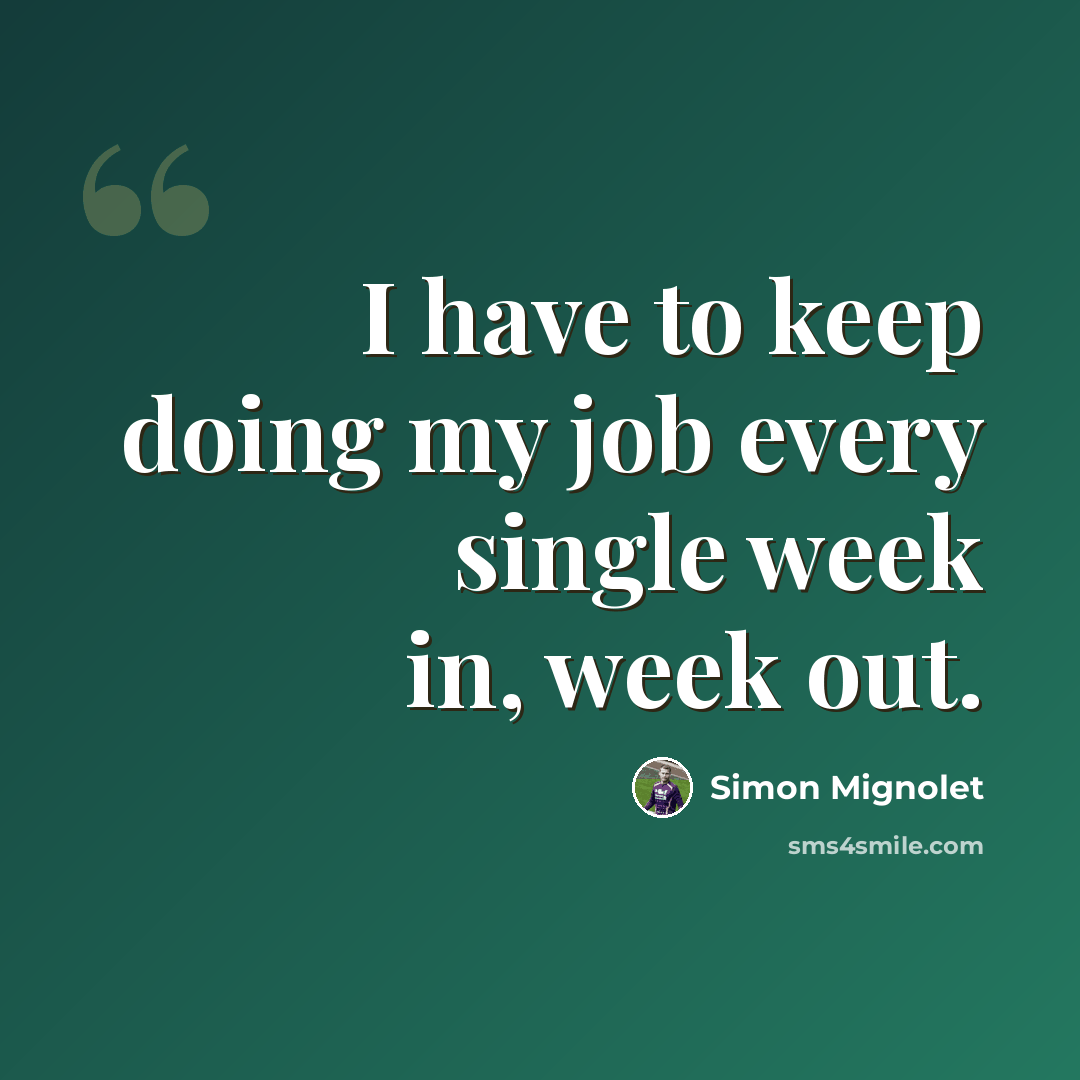 “I have to keep doing my job every single week in, week out.” quote by Simon Mignolet