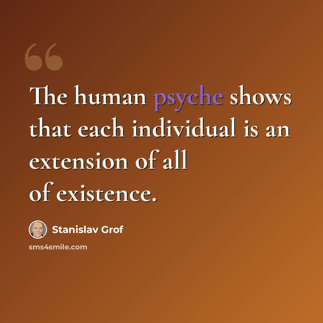 “The human psyche shows that each individual is an extension of all of existence.” quote by Stanislav Grof