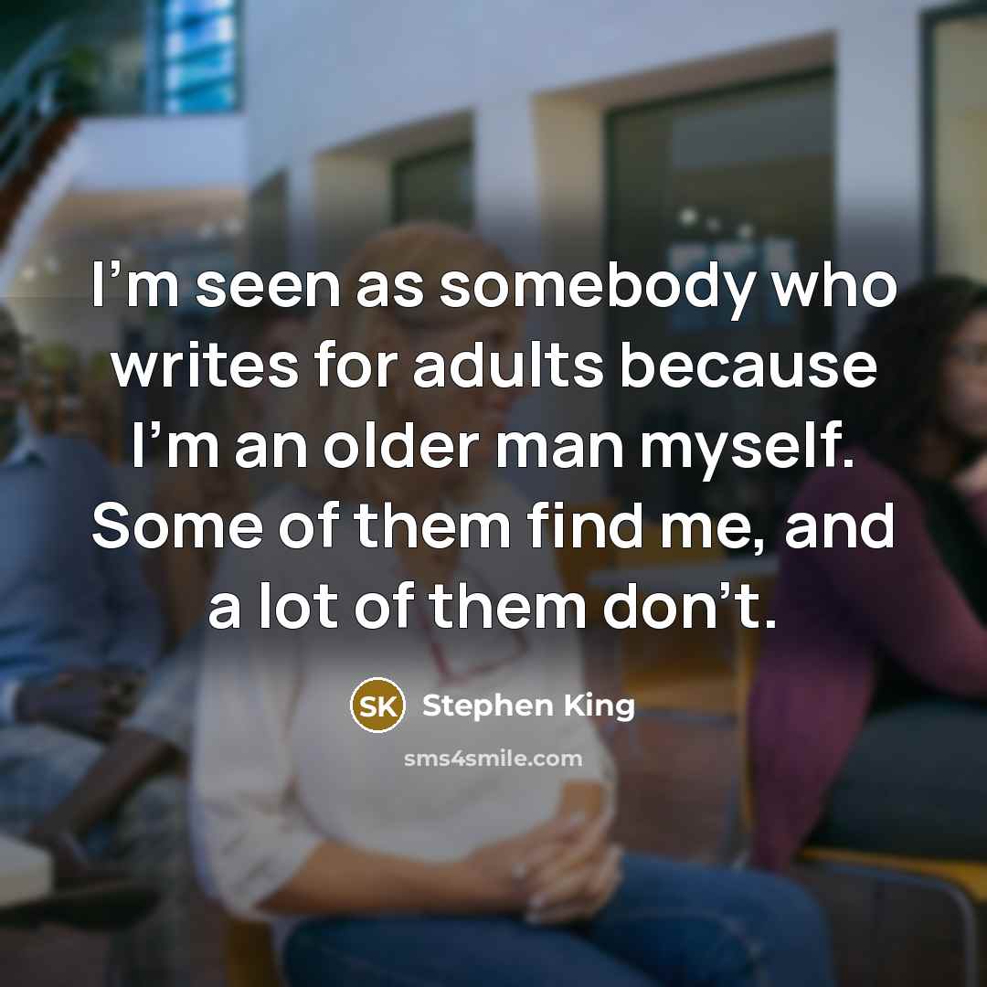 “I'm seen as somebody who writes for adults because I'm an older man myself. Some of them find me, and a lot of them don't.” quote by Stephen King