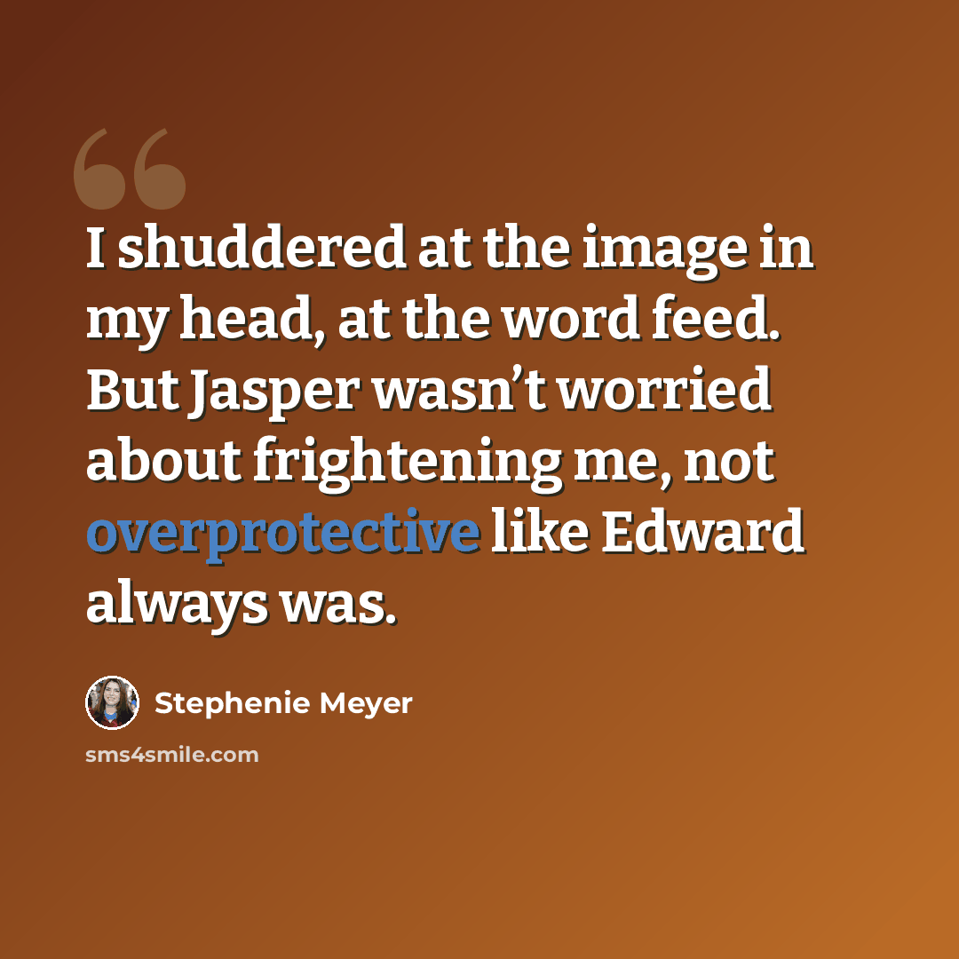 “I shuddered at the image in my head, at the word feed. But Jasper wasn’t worried about frightening me, not overprotective like Edward always was.” quote by Stephenie Meyer