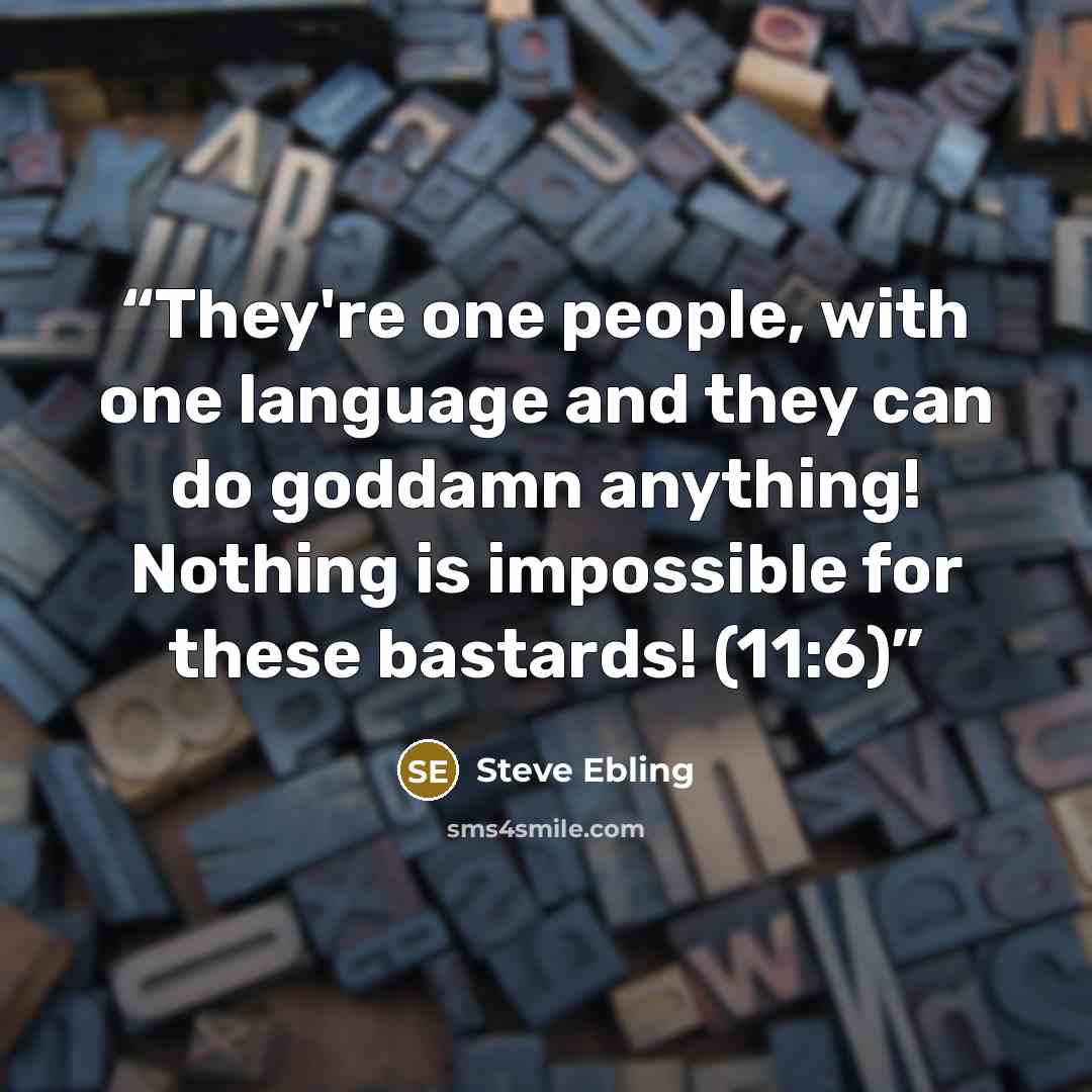 “They're one people, with one language and they can do goddamn anything! Nothing is impossible for these bastards! (11:6)” quote by Steve Ebling