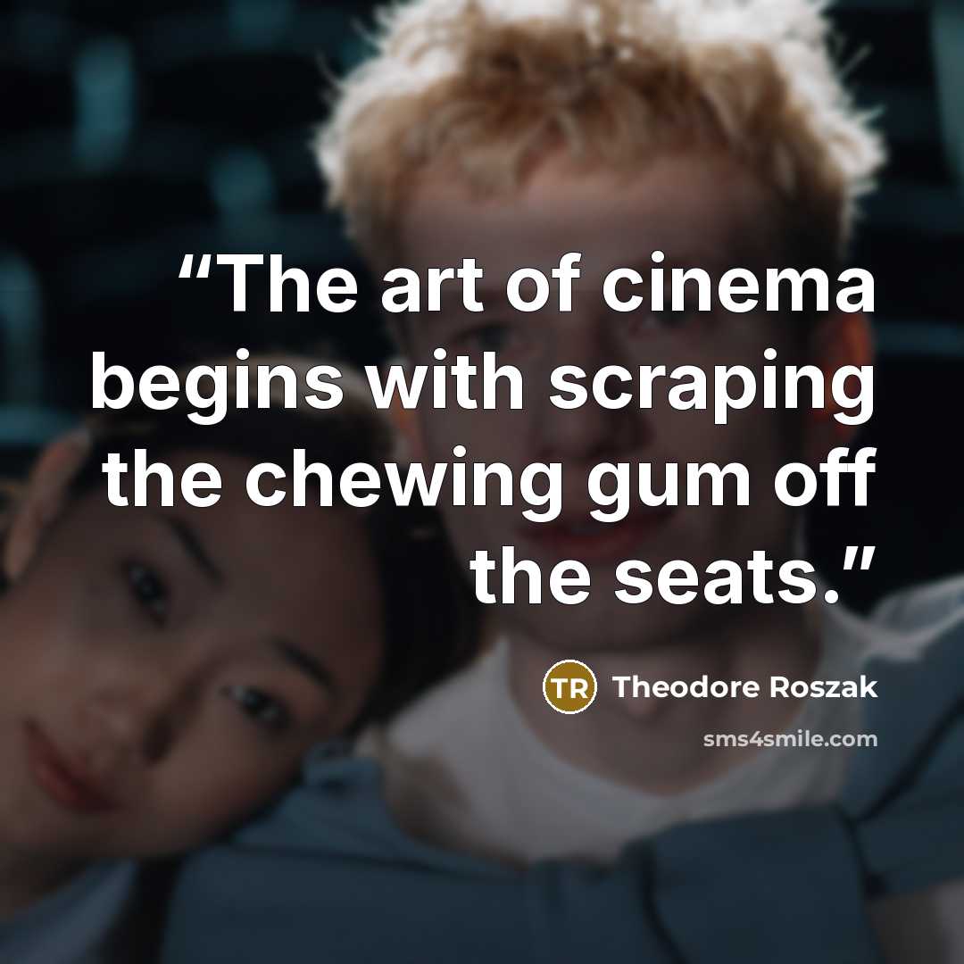 “The art of cinema begins with scraping the chewing gum off the seats.” quote by Theodore Roszak