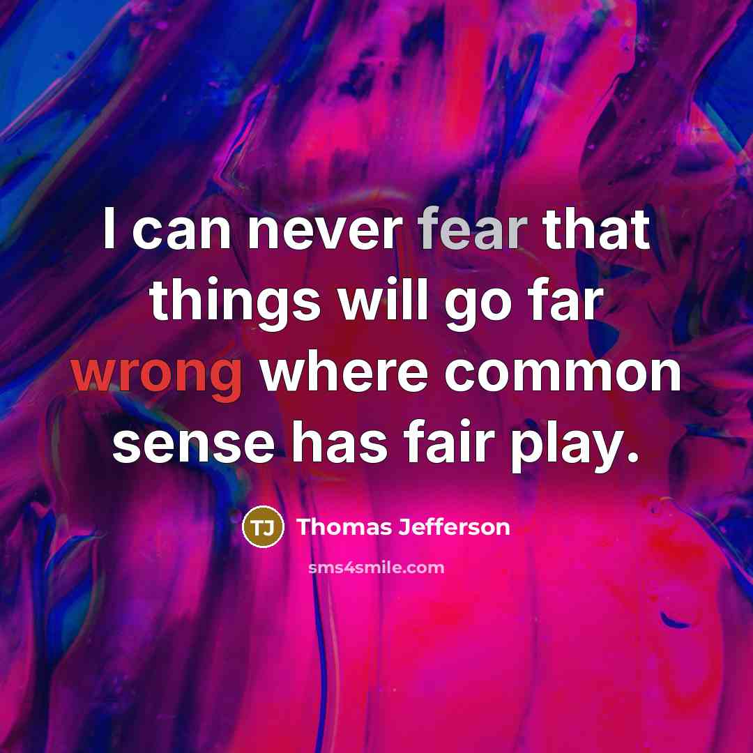 “I can never fear that things will go far wrong where common sense has fair play.” quote by Thomas Jefferson