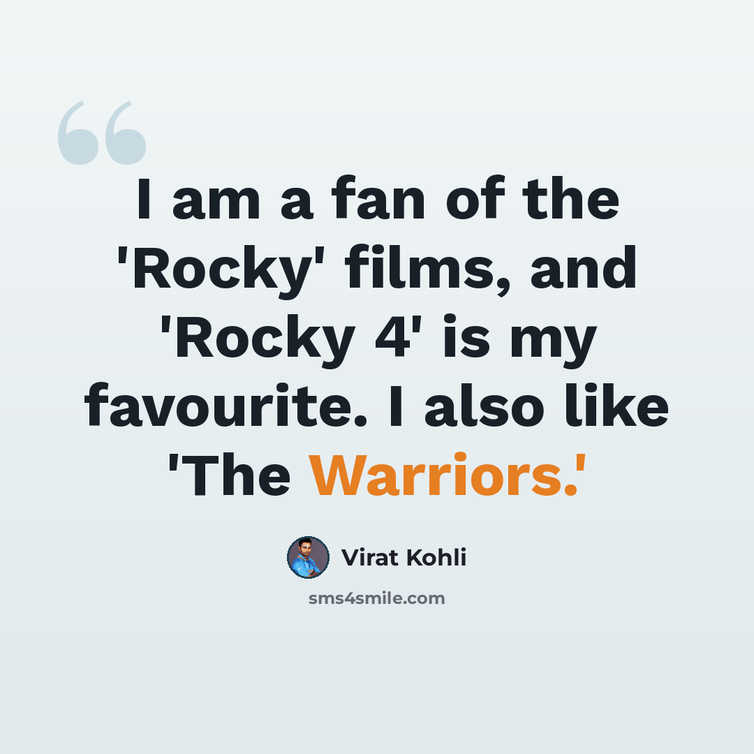 “I am a fan of the 'Rocky' films, and 'Rocky 4' is my favourite. I also like 'The Warriors.'” quote by Virat Kohli
