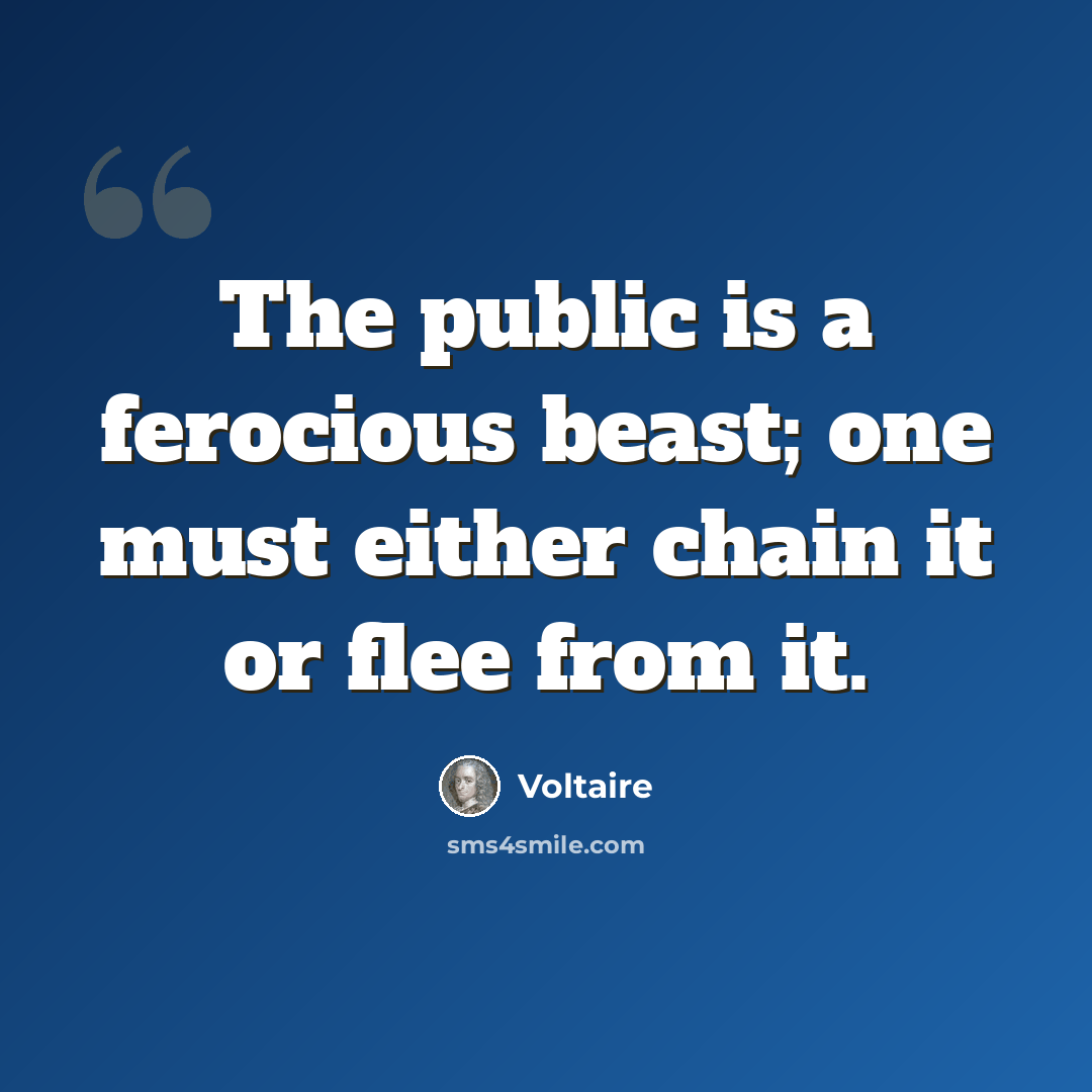“The public is a ferocious beast; one must either chain it or flee from it.” quote by Voltaire