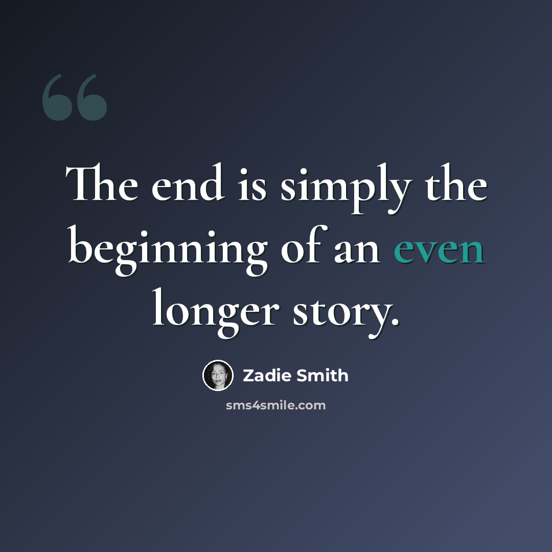 “The end is simply the beginning of an even longer story.” quote by Zadie Smith