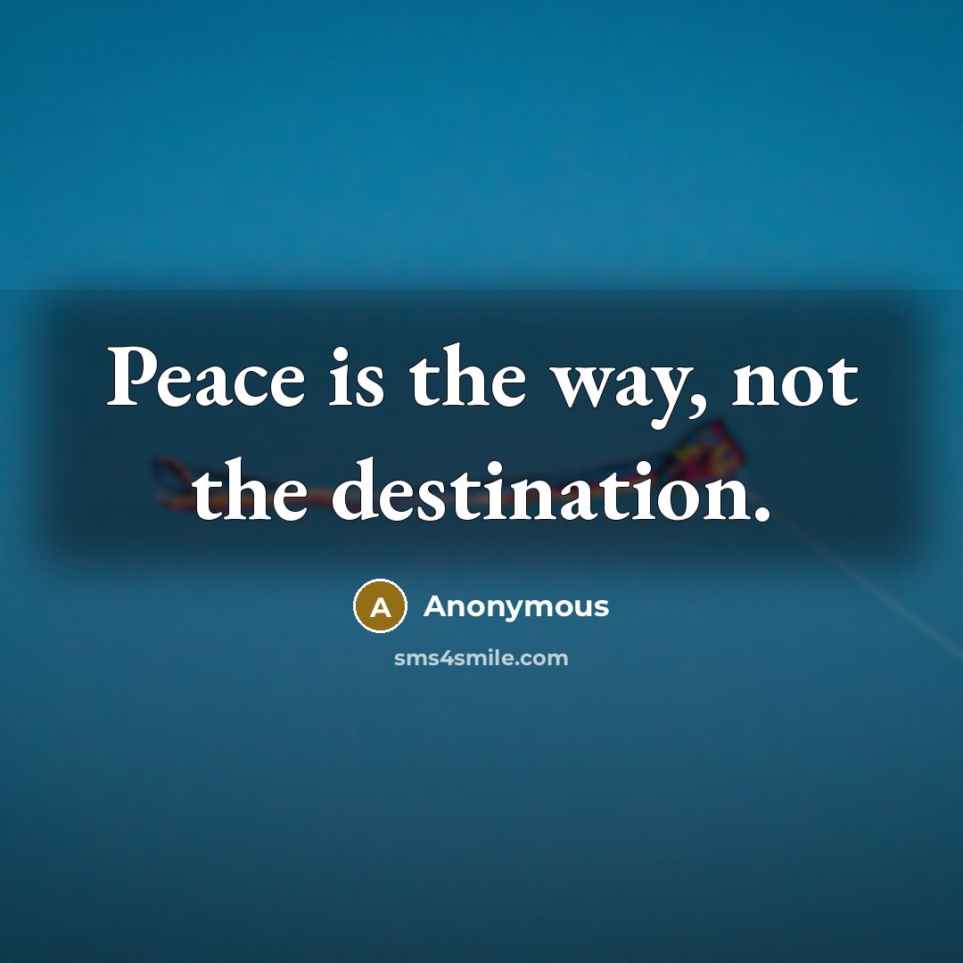 “Peace is the way, not the destination.” quote by Anonymous