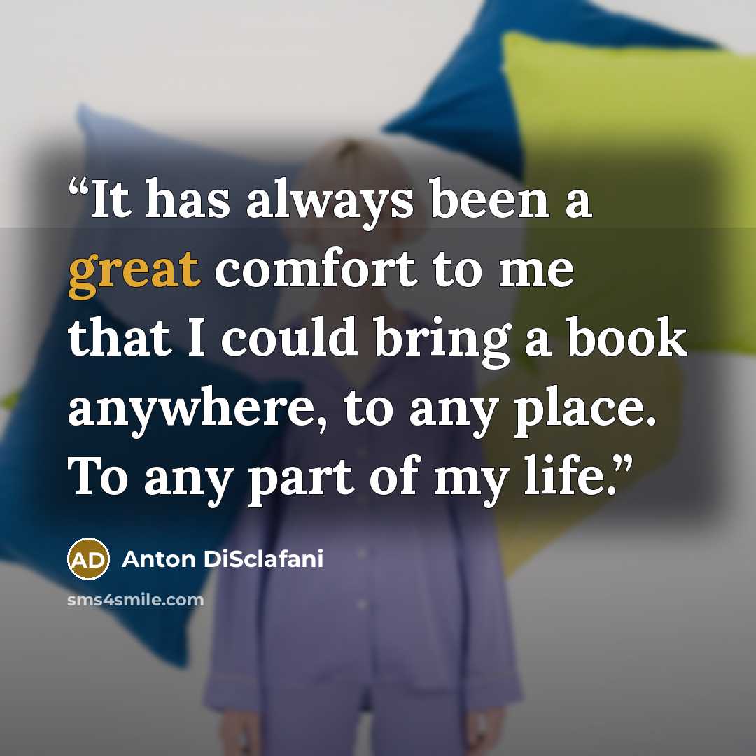 “It has always been a great comfort to me that I could bring a book anywhere, to any place. To any part of my life.” quote by Anton DiSclafani