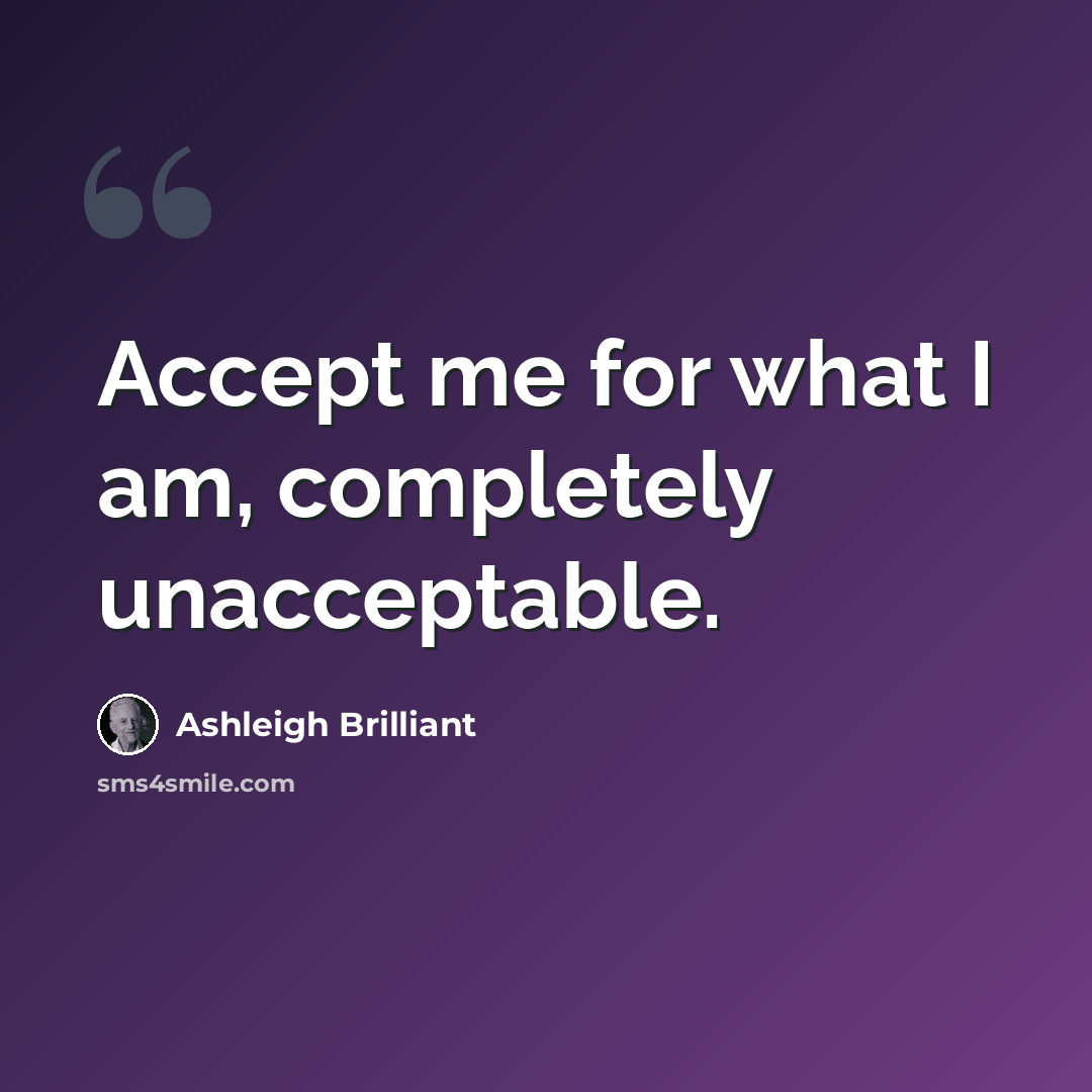 “Accept me for what I am, completely unacceptable.” quote by Ashleigh Brilliant
