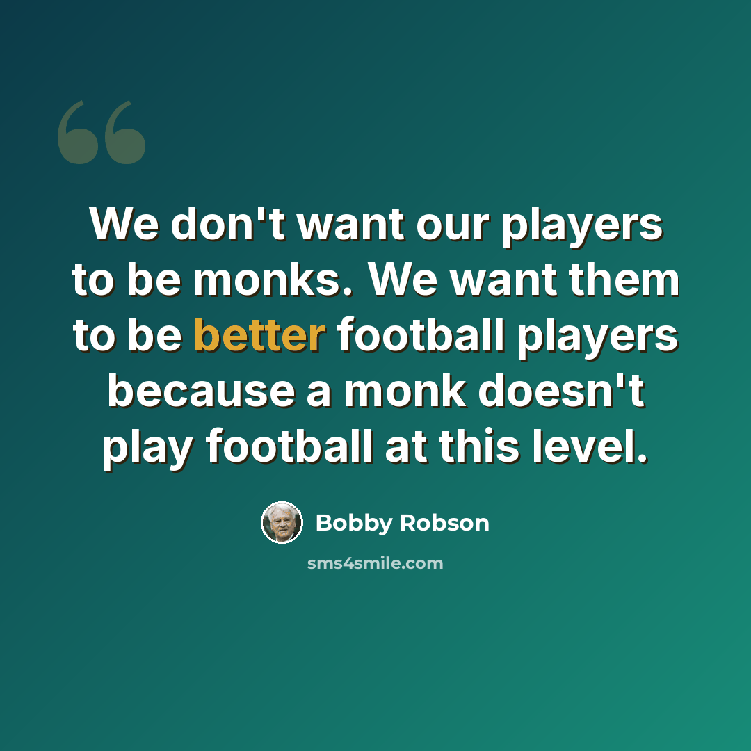 “We don't want our players to be monks. We want them to be better football players because a monk doesn't play football at this level.” quote by Bobby Robson