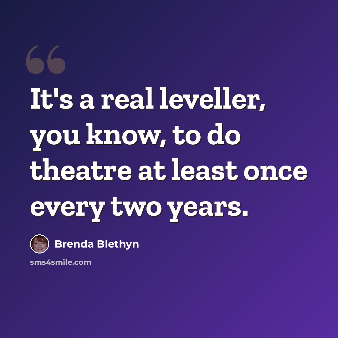“It's a real leveller, you know, to do theatre at least once every two years.” quote by Brenda Blethyn