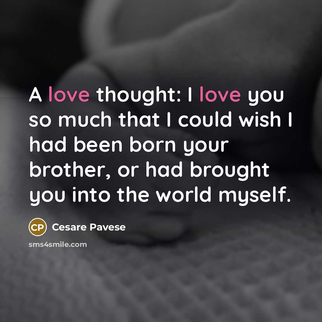 “A love thought: I love you so much that I could wish I had been born your brother, or had brought you into the world myself.” quote by Cesare Pavese