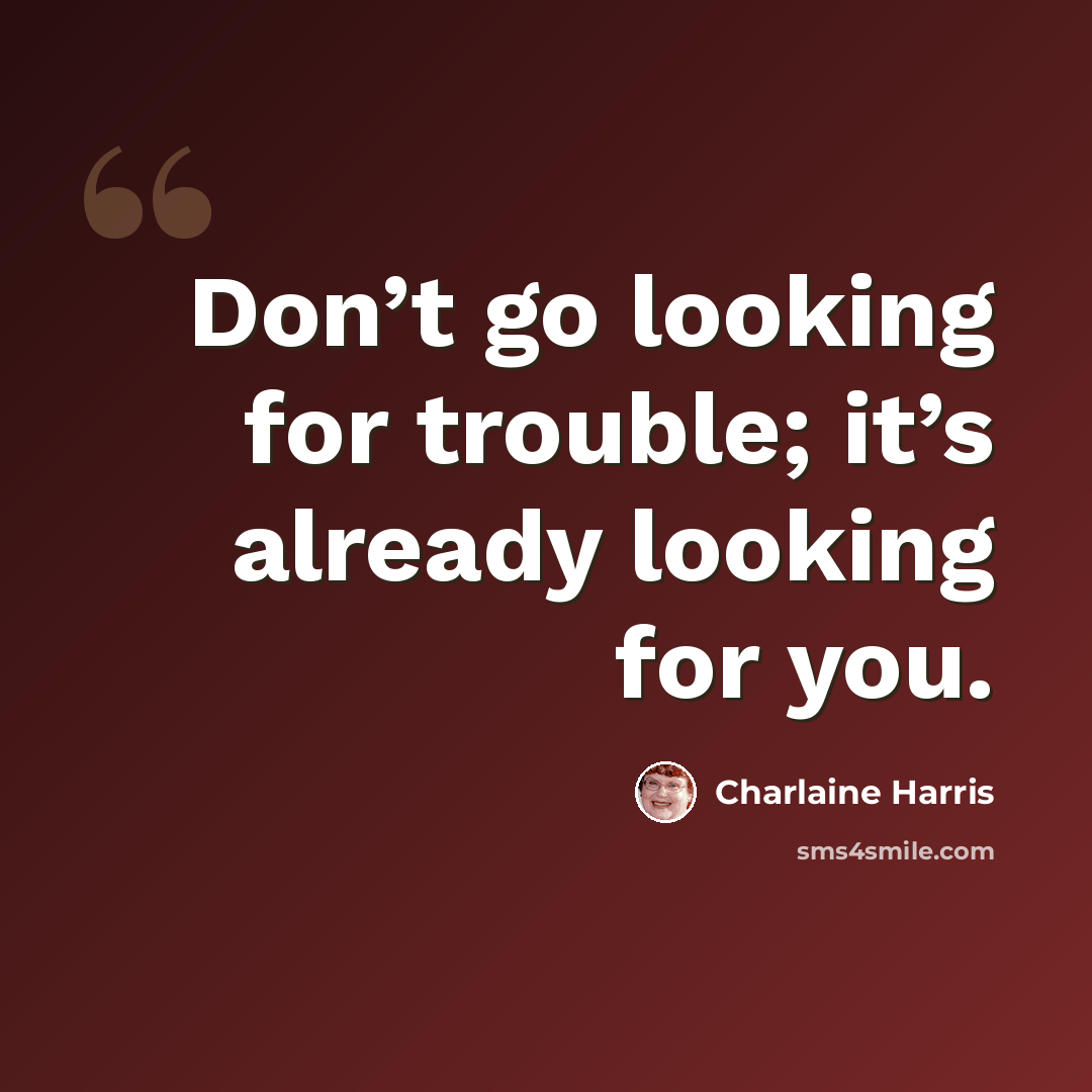 “Don’t go looking for trouble; it’s already looking for you.” quote by Charlaine Harris