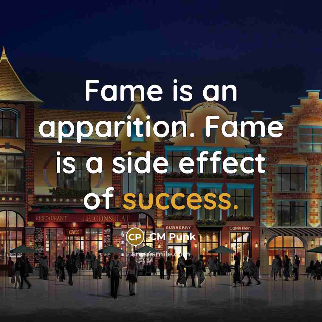 “Fame is an apparition. Fame is a side effect of success.” quote by CM Punk
