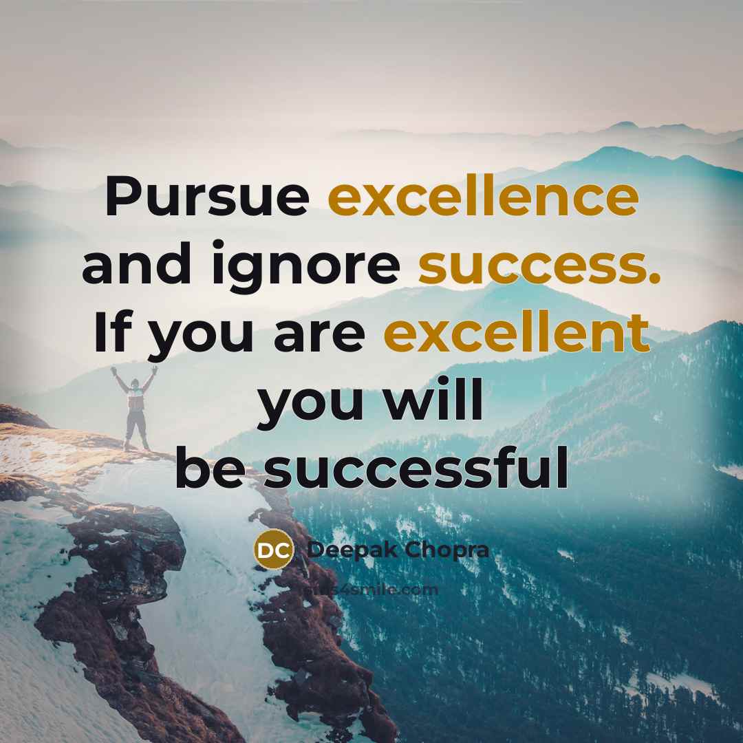 “Pursue excellence and ignore success. If you are excellent you will be successful” quote by Deepak Chopra