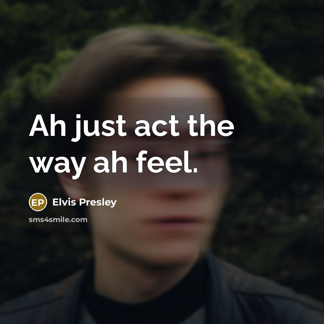 “Ah just act the way ah feel.” quote by Elvis Presley