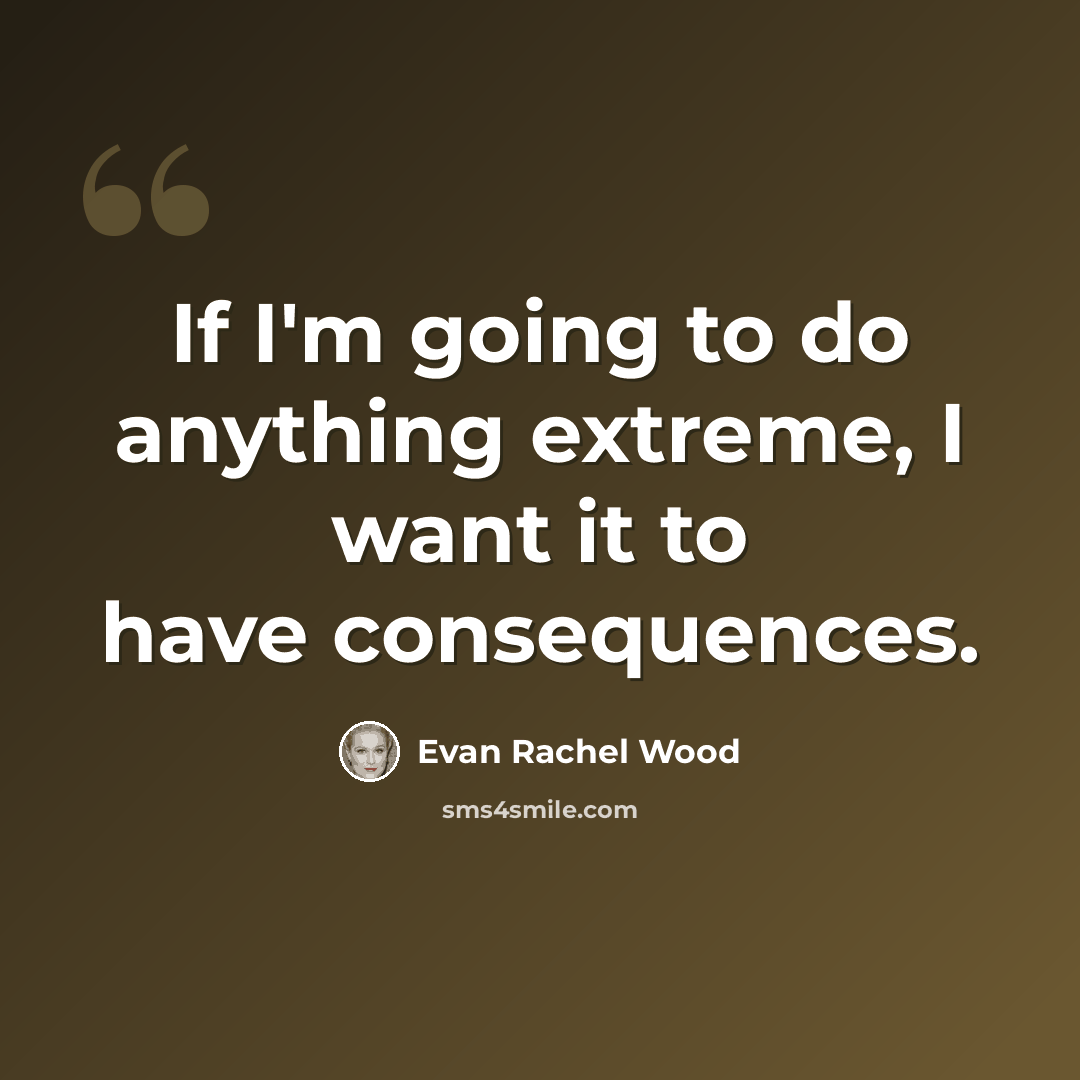 “If I'm going to do anything extreme, I want it to have consequences.” quote by Evan Rachel Wood