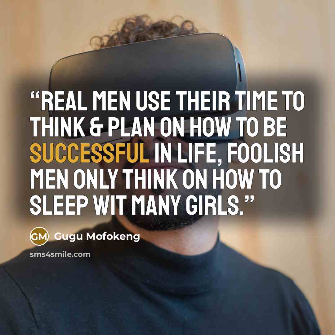 “Real men use their time to think & plan on how to be successful in life, Foolish men only think on how to sleep wit many girls.” quote by Gugu Mofokeng