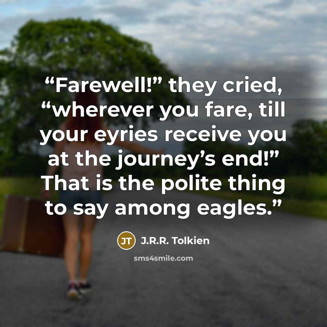 “Farewell!” they cried, “wherever you fare, till your eyries receive you at the journey’s end!” That is the polite thing to say among eagles.” quote by J.R.R. Tolkien