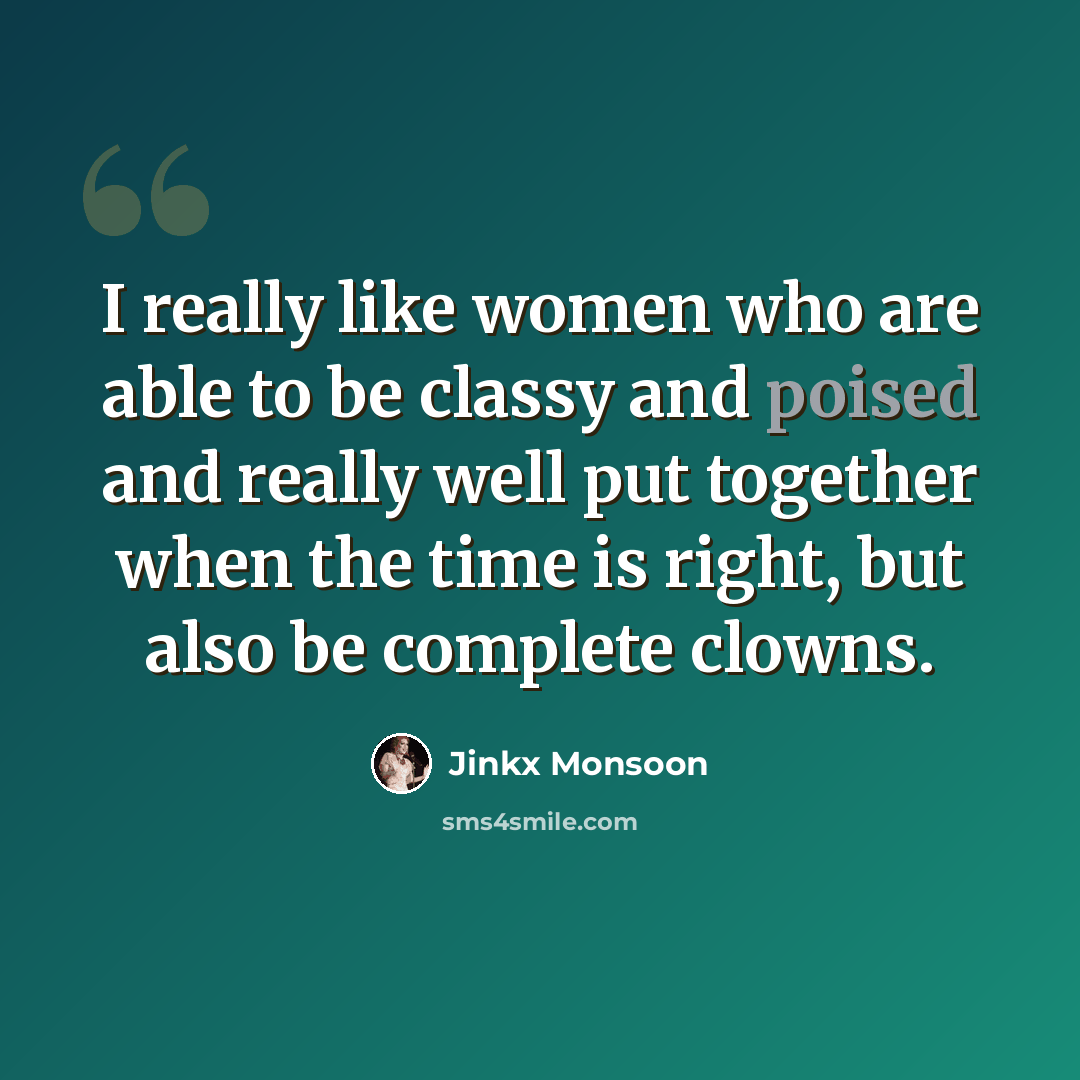 “I really like women who are able to be classy and poised and really well put together when the time is right, but also be complete clowns.” quote by Jinkx Monsoon